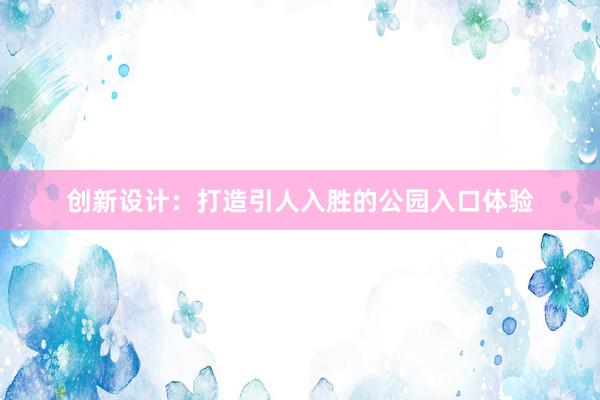 创新设计：打造引人入胜的公园入口体验