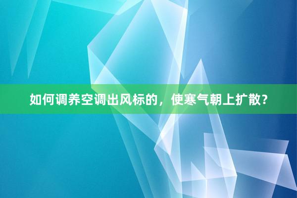 如何调养空调出风标的，使寒气朝上扩散？