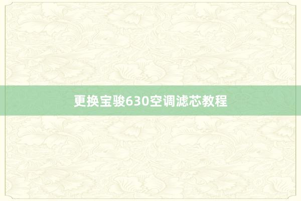 更换宝骏630空调滤芯教程